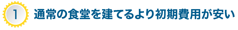 通常の食堂を建てるより初期費用が安い