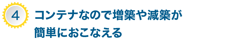 コンテナなので増築や減築が簡単におこなえる